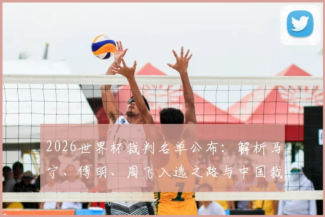 2026世界杯裁判名单公布：解析马宁、傅明、周飞入选之路与中国裁判成长