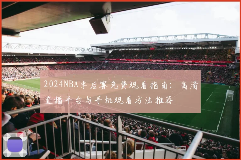 2024NBA季后赛免费观看指南:高清直播平台与手机观看方法推荐