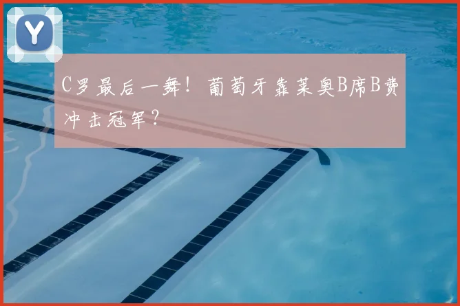 C罗最后一舞!葡萄牙靠莱奥B席B费冲击冠军?