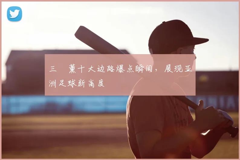 三笘薰十大边路爆点瞬间,展现亚洲足球新高度
