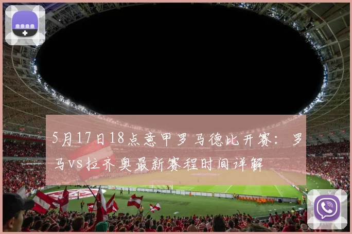 5月17日18点意甲罗马德比开赛：罗马vs拉齐奥最新赛程时间详解