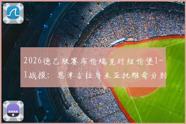 2026德乙联赛布伦瑞克对纽伦堡1-1战报：恩津古拉与米亚托维奇分别建功，赛后关键数据解析及积分榜影响