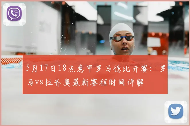 5月17日18点意甲罗马德比开赛：罗马vs拉齐奥最新赛程时间详解