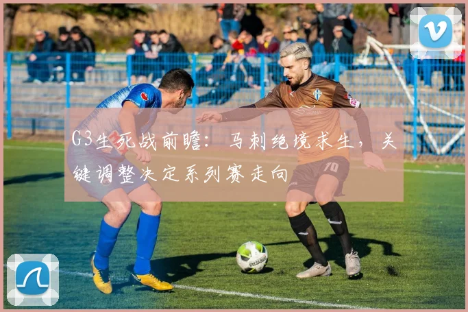 G3生死战前瞻：马刺绝境求生，关键调整决定系列赛走向
