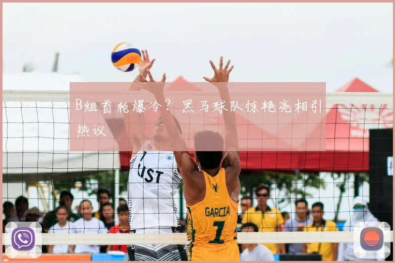 B组首轮爆冷？黑马球队惊艳亮相引热议